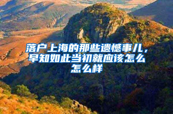 落户上海的那些遗憾事儿，早知如此当初就应该怎么怎么样