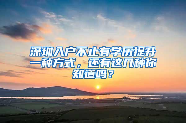 深圳入户不止有学历提升一种方式，还有这几种你知道吗？