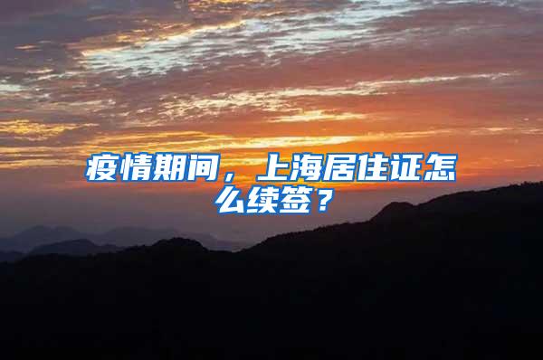 疫情期间，上海居住证怎么续签？