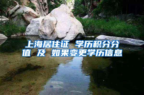 上海居住证 学历积分分值 及 如果变更学历信息