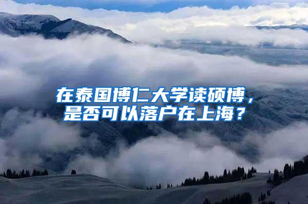 在泰国博仁大学读硕博，是否可以落户在上海？