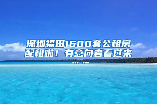 深圳福田1600套公租房配租啦！有意向者看过来……