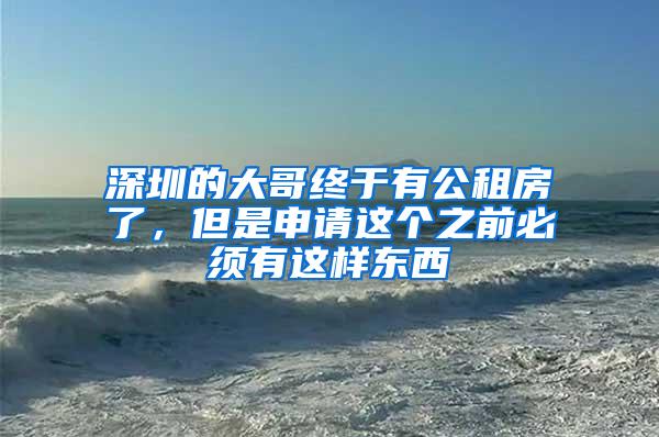 深圳的大哥终于有公租房了，但是申请这个之前必须有这样东西