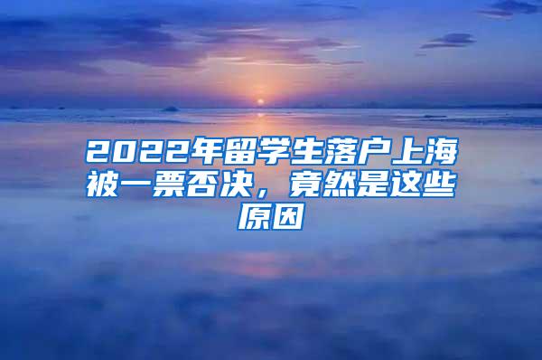2022年留学生落户上海被一票否决，竟然是这些原因