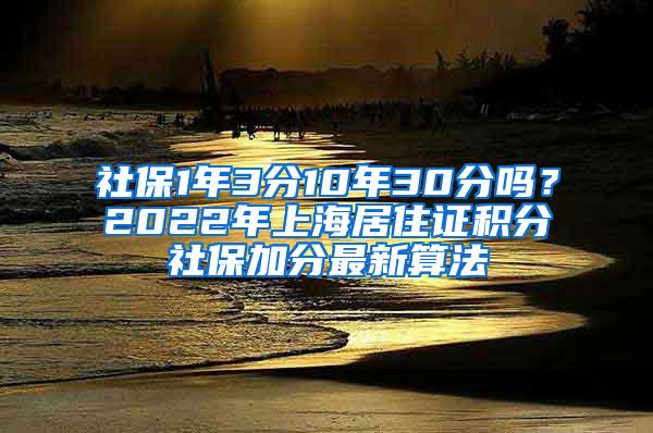 社保1年3分10年30分吗？2022年上海居住证积分社保加分最新算法