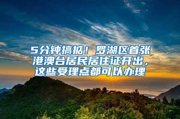 5分钟搞掂！罗湖区首张港澳台居民居住证开出，这些受理点都可以办理