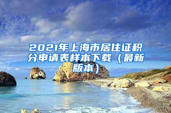 2021年上海市居住证积分申请表样本下载（最新版本）