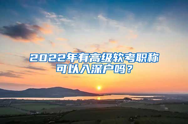 2022年有高级软考职称可以入深户吗？