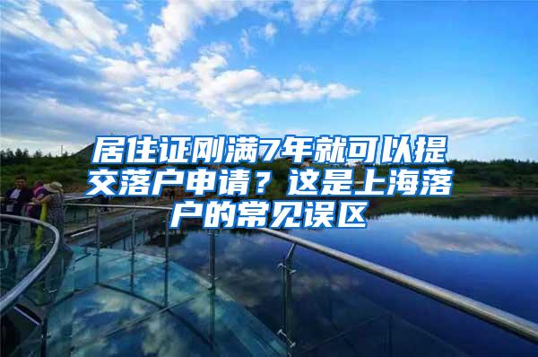 居住证刚满7年就可以提交落户申请？这是上海落户的常见误区