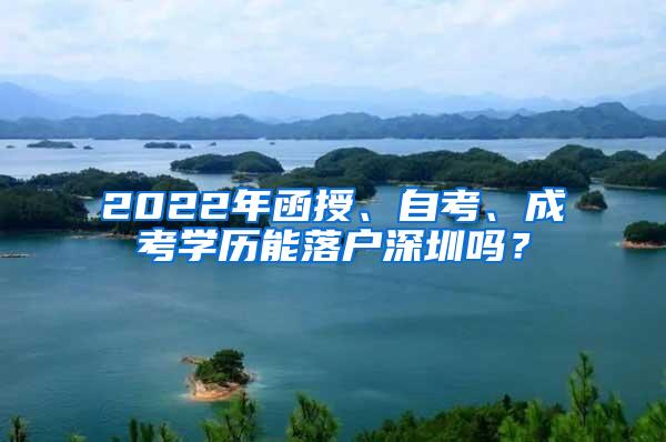 2022年函授、自考、成考学历能落户深圳吗？
