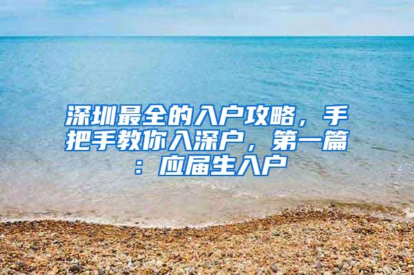 深圳最全的入户攻略，手把手教你入深户，第一篇：应届生入户