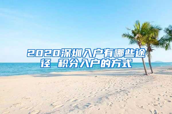 2020深圳入户有哪些途径 积分入户的方式