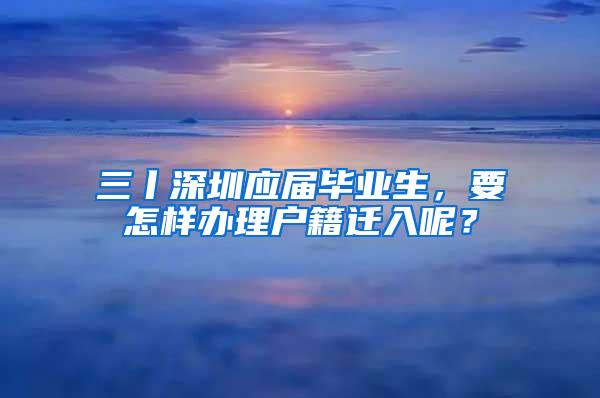 三丨深圳应届毕业生，要怎样办理户籍迁入呢？