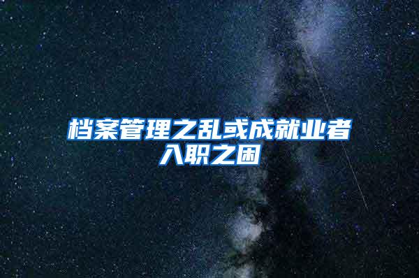 档案管理之乱或成就业者入职之困