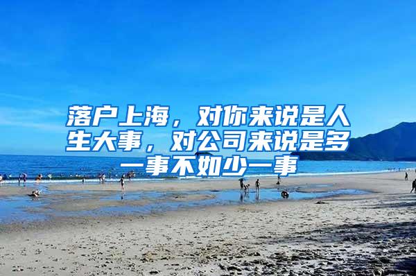 落户上海，对你来说是人生大事，对公司来说是多一事不如少一事