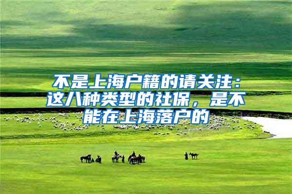 不是上海户籍的请关注：这八种类型的社保，是不能在上海落户的