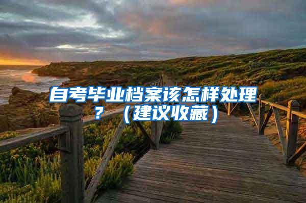 自考毕业档案该怎样处理？（建议收藏）