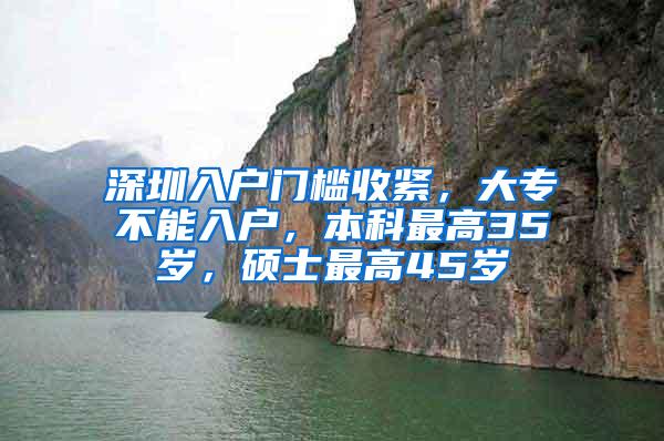 深圳入户门槛收紧，大专不能入户，本科最高35岁，硕士最高45岁