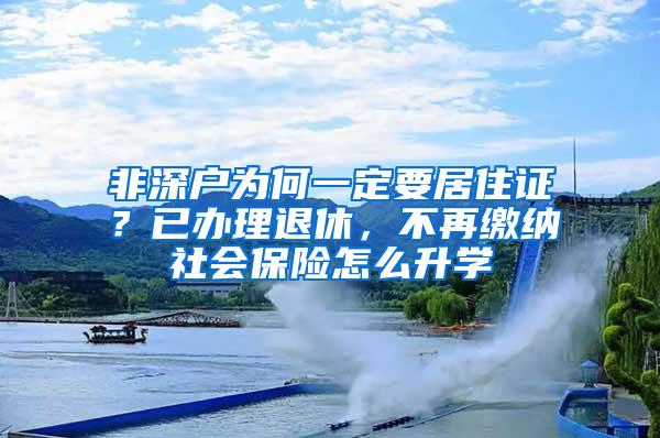 非深户为何一定要居住证？已办理退休，不再缴纳社会保险怎么升学