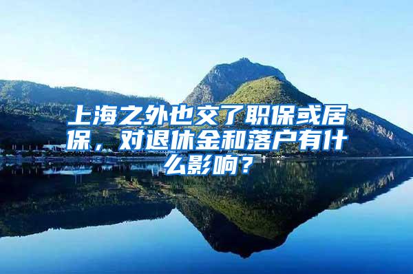 上海之外也交了职保或居保，对退休金和落户有什么影响？