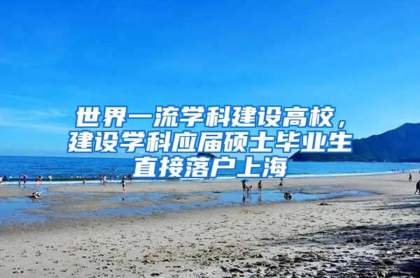 世界一流学科建设高校，建设学科应届硕士毕业生直接落户上海