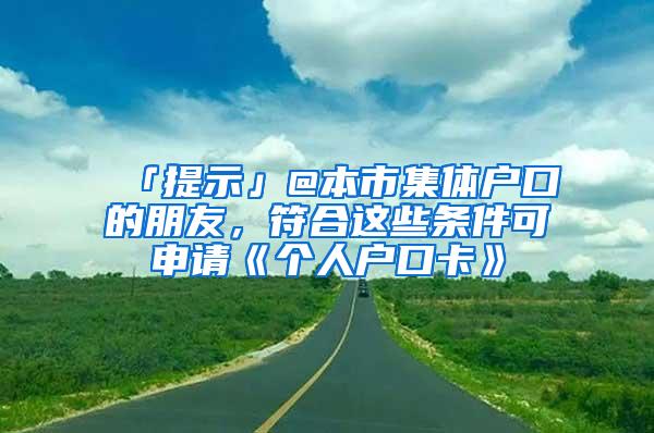 「提示」@本市集体户口的朋友，符合这些条件可申请《个人户口卡》