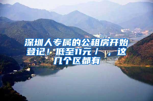深圳人专属的公租房开始登记！低至11元／㎡，这几个区都有