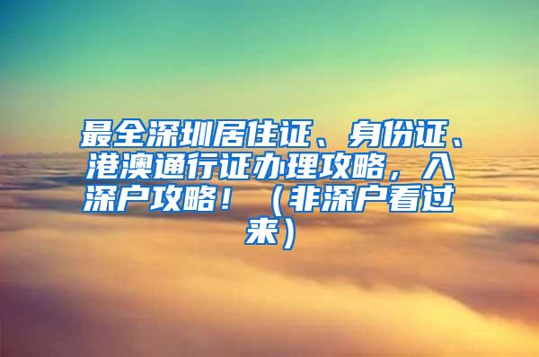 最全深圳居住证、身份证、港澳通行证办理攻略，入深户攻略！（非深户看过来）