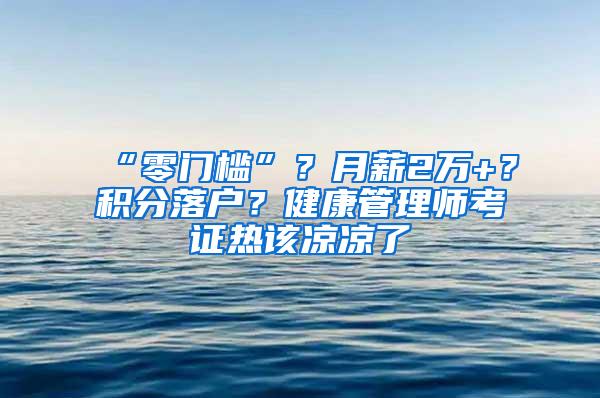 “零门槛”？月薪2万+？积分落户？健康管理师考证热该凉凉了