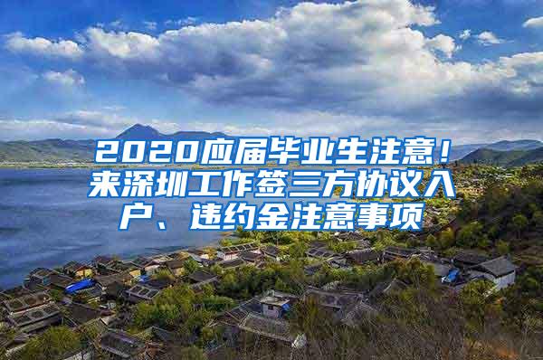 2020应届毕业生注意！来深圳工作签三方协议入户、违约金注意事项