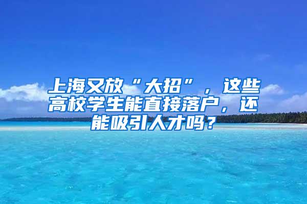 上海又放“大招”，这些高校学生能直接落户，还能吸引人才吗？