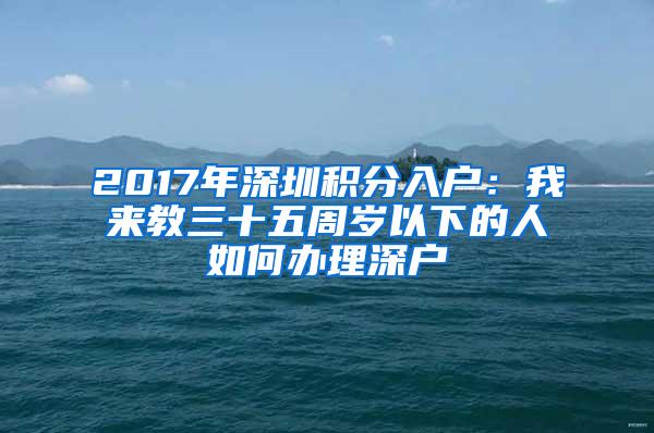 2017年深圳积分入户：我来教三十五周岁以下的人如何办理深户