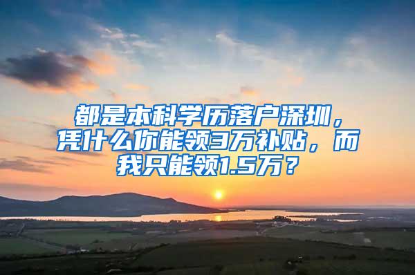 都是本科学历落户深圳，凭什么你能领3万补贴，而我只能领1.5万？