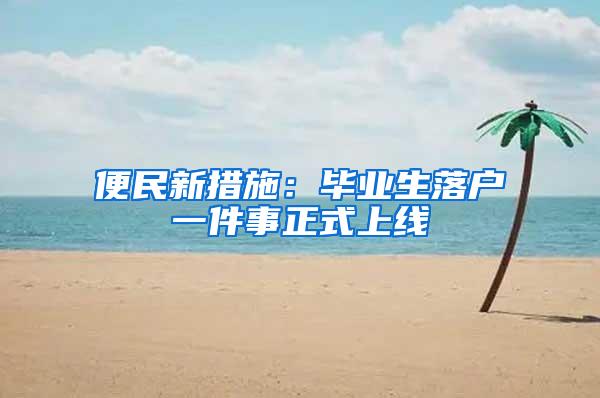 便民新措施：毕业生落户一件事正式上线