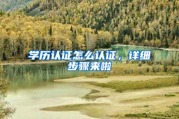 学历认证怎么认证，详细步骤来啦