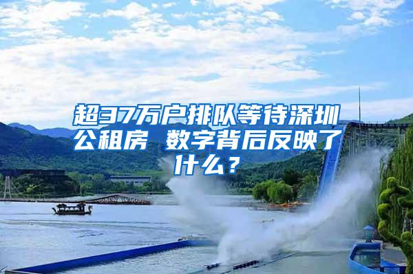 超37万户排队等待深圳公租房 数字背后反映了什么？