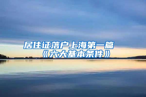 居住证落户上海第一篇《六大基本条件》