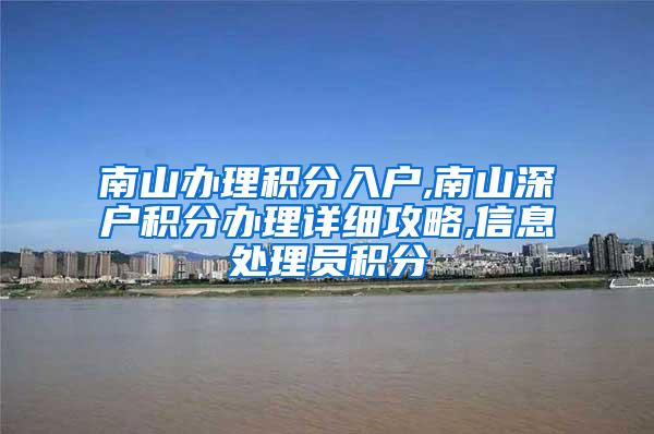 南山办理积分入户,南山深户积分办理详细攻略,信息处理员积分