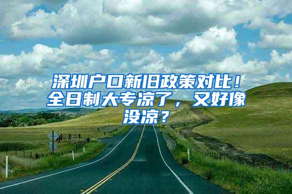 深圳户口新旧政策对比！全日制大专凉了，又好像没凉？