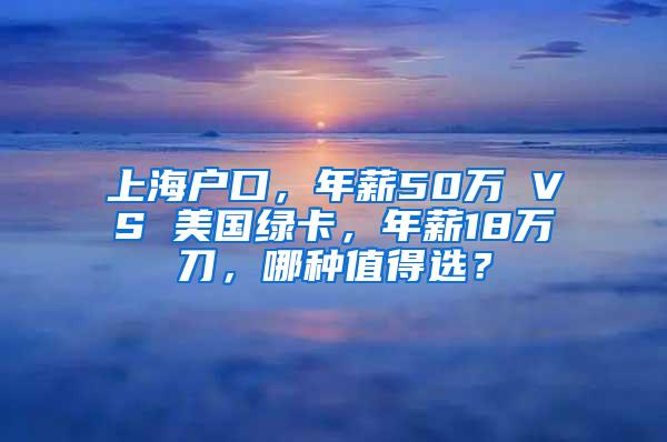 上海户口，年薪50万 VS 美国绿卡，年薪18万刀，哪种值得选？