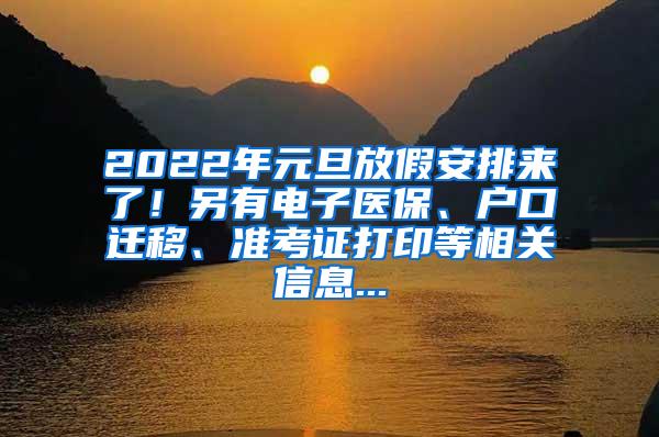 2022年元旦放假安排来了！另有电子医保、户口迁移、准考证打印等相关信息...