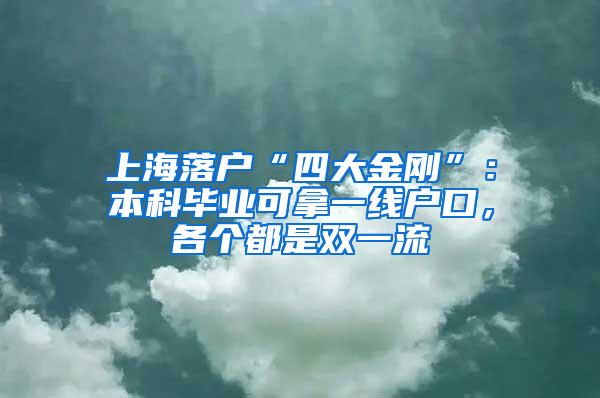 上海落户“四大金刚”：本科毕业可拿一线户口，各个都是双一流
