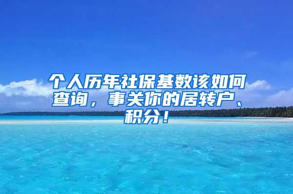 个人历年社保基数该如何查询，事关你的居转户、积分！