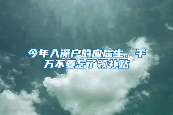 今年入深户的应届生、千万不要忘了领补贴