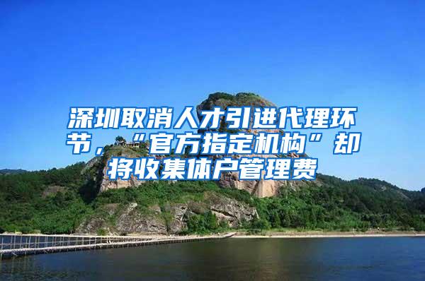 深圳取消人才引进代理环节，“官方指定机构”却将收集体户管理费