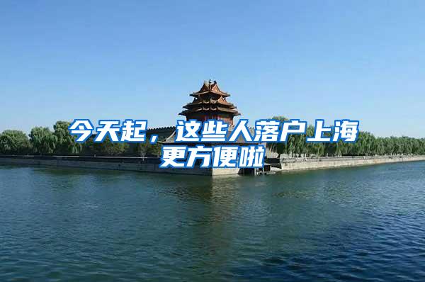 今天起，这些人落户上海更方便啦