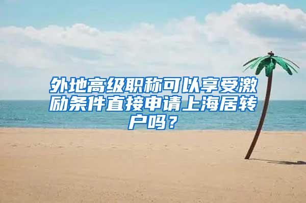 外地高级职称可以享受激励条件直接申请上海居转户吗？
