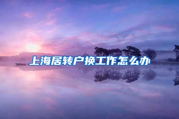 上海居转户换工作怎么办