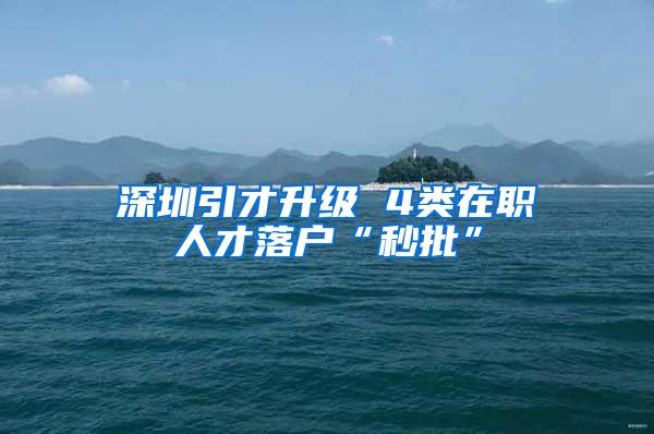 深圳引才升级 4类在职人才落户“秒批”