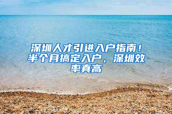 深圳人才引进入户指南！半个月搞定入户，深圳效率真高